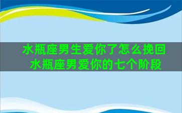 水瓶座男生爱你了怎么挽回 水瓶座男爱你的七个阶段